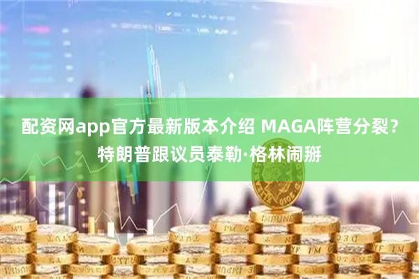 配资网app官方最新版本介绍 MAGA阵营分裂？特朗普跟议员泰勒·格林闹掰