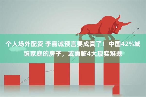 个人场外配资 李嘉诚预言要成真了！中国42%城镇家庭的房子，或面临4大现实难题